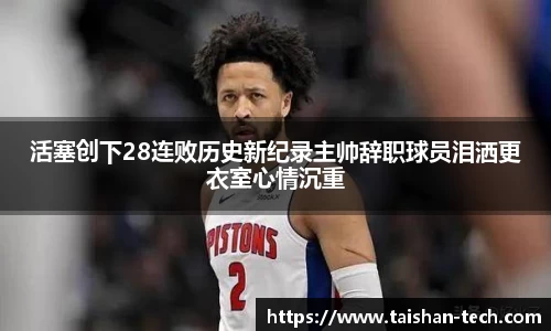 活塞创下28连败历史新纪录主帅辞职球员泪洒更衣室心情沉重