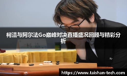 柯洁与阿尔法Go巅峰对决直播盛况回顾与精彩分析