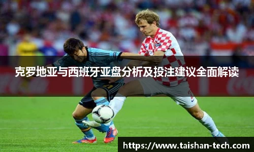 克罗地亚与西班牙亚盘分析及投注建议全面解读